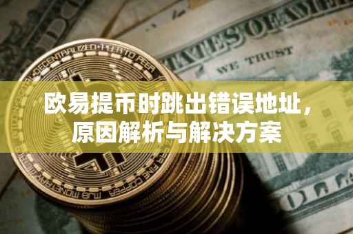 欧易提币时跳出错误地址，原因解析与解决方案