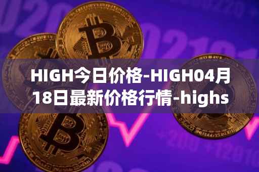 HIGH今日价格-HIGH04月18日最新价格行情-highstreet最新走势消息