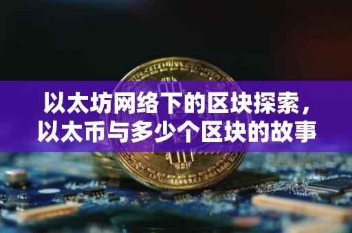 以太坊网络下的区块探索，以太币与多少个区块的故事