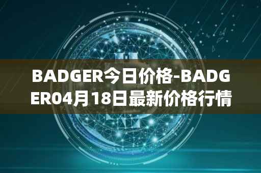 BADGER今日价格-BADGER04月18日最新价格行情-badger-dao最新走势消息