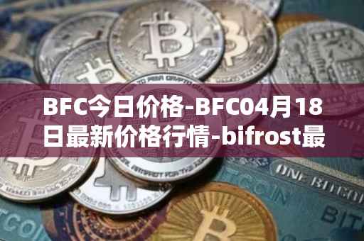 BFC今日价格-BFC04月18日最新价格行情-bifrost最新走势消息