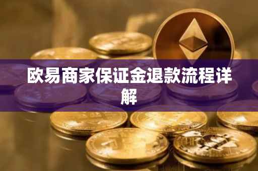欧易商家保证金退款流程详解