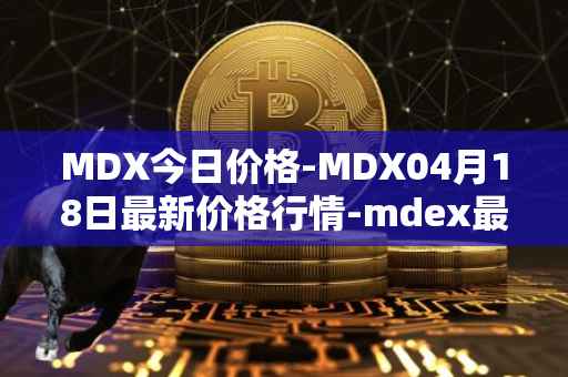 MDX今日价格-MDX04月18日最新价格行情-mdex最新走势消息