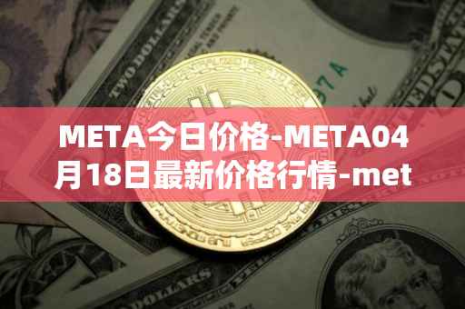 META今日价格-META04月18日最新价格行情-meta最新走势消息