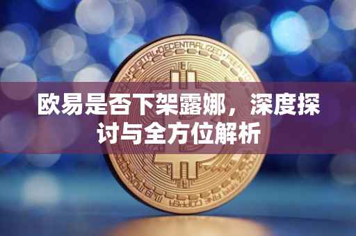 欧易是否下架露娜，深度探讨与全方位解析