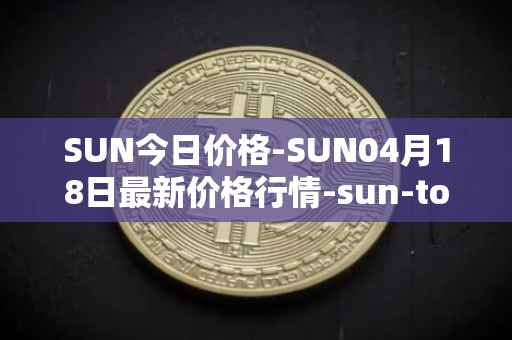 SUN今日价格-SUN04月18日最新价格行情-sun-token-new最新走势消息