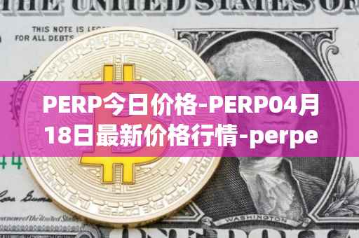 PERP今日价格-PERP04月18日最新价格行情-perpetual-protocol最新走势消息