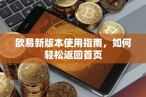 欧易新版本使用指南，如何轻松返回首页
