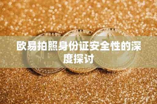 欧易拍照身份证安全性的深度探讨