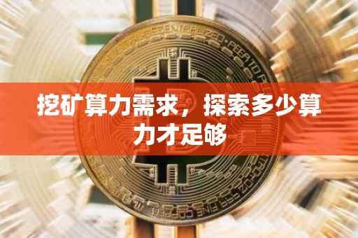 挖矿算力需求，探索多少算力才足够