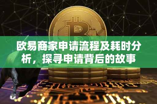 欧易商家申请流程及耗时分析，探寻申请背后的故事