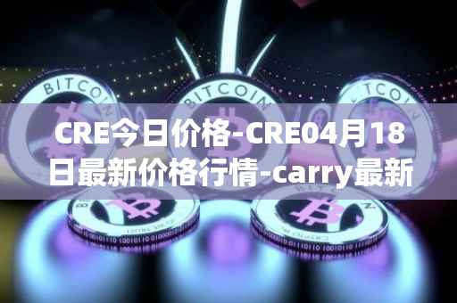 CRE今日价格-CRE04月18日最新价格行情-carry最新走势消息