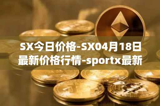 SX今日价格-SX04月18日最新价格行情-sportx最新走势消息