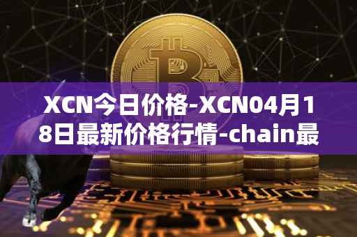 XCN今日价格-XCN04月18日最新价格行情-chain最新走势消息