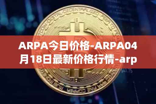 ARPA今日价格-ARPA04月18日最新价格行情-arpa-chain最新走势消息