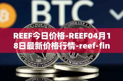 REEF今日价格-REEF04月18日最新价格行情-reef-finance最新走势消息