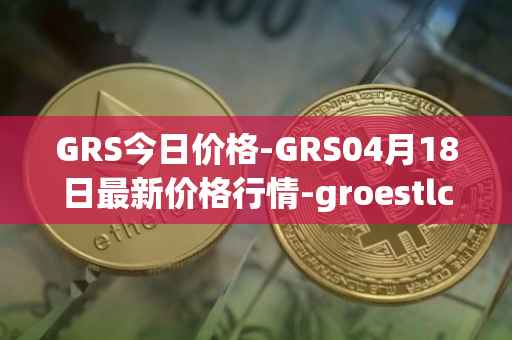 GRS今日价格-GRS04月18日最新价格行情-groestlcoin最新走势消息