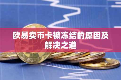 欧易卖币卡被冻结的原因及解决之道