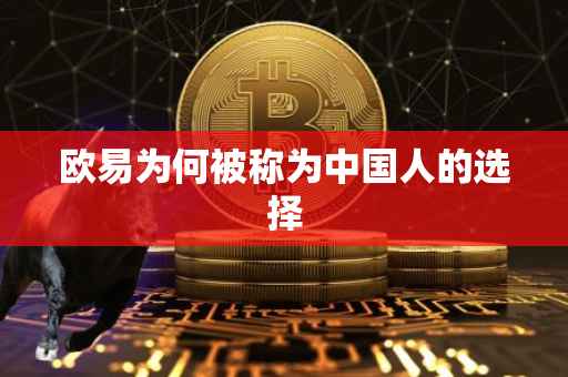 欧易为何被称为中国人的选择