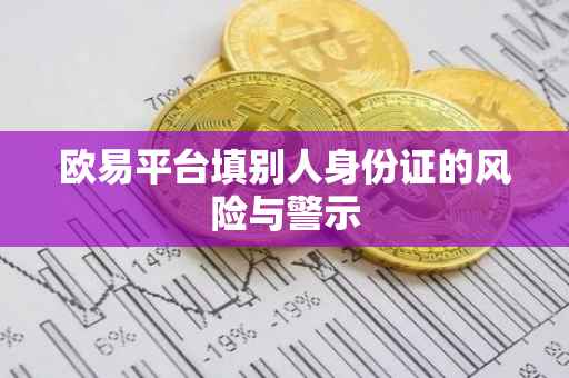 欧易平台填别人身份证的风险与警示
