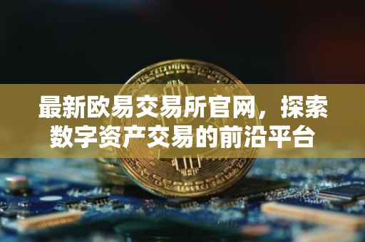 最新欧易交易所官网，探索数字资产交易的前沿平台