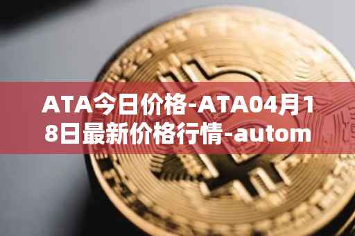 ATA今日价格-ATA04月18日最新价格行情-automata最新走势消息
