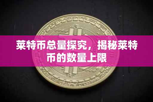 莱特币总量探究，揭秘莱特币的数量上限