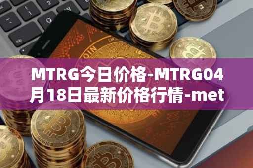 MTRG今日价格-MTRG04月18日最新价格行情-meter最新走势消息