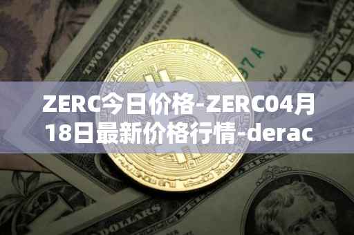 ZERC今日价格-ZERC04月18日最新价格行情-derace最新走势消息