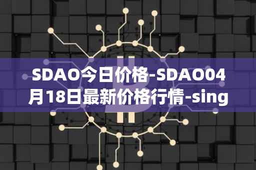 SDAO今日价格-SDAO04月18日最新价格行情-singularitydao最新走势消息