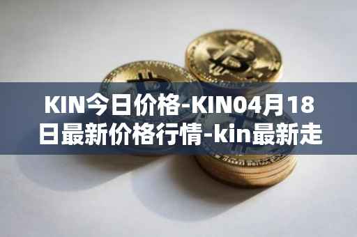 KIN今日价格-KIN04月18日最新价格行情-kin最新走势消息