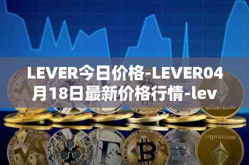 LEVER今日价格-LEVER04月18日最新价格行情-lever最新走势消息