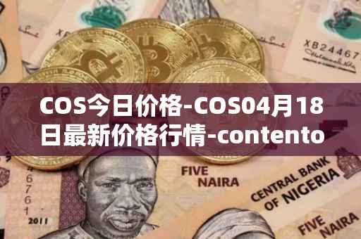 COS今日价格-COS04月18日最新价格行情-contentos最新走势消息