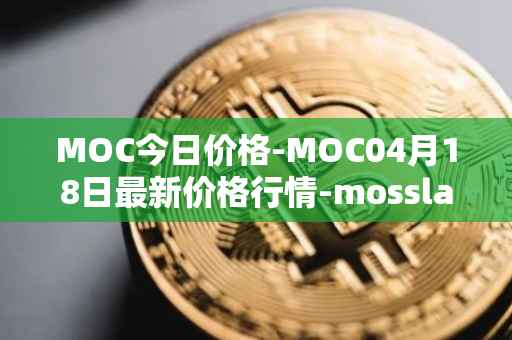 MOC今日价格-MOC04月18日最新价格行情-mossland最新走势消息