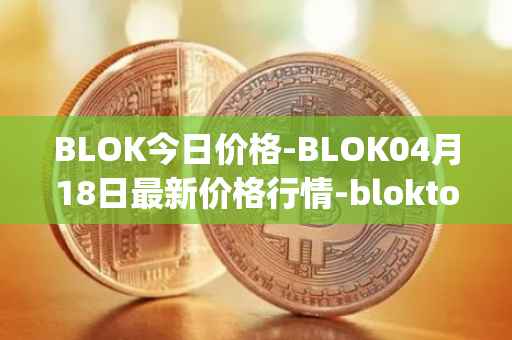 BLOK今日价格-BLOK04月18日最新价格行情-bloktopia最新走势消息