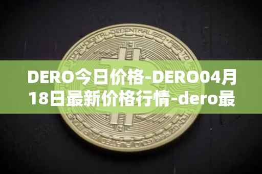 DERO今日价格-DERO04月18日最新价格行情-dero最新走势消息