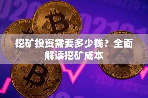 挖矿投资需要多少钱？全面解读挖矿成本