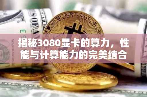 揭秘3080显卡的算力，性能与计算能力的完美结合