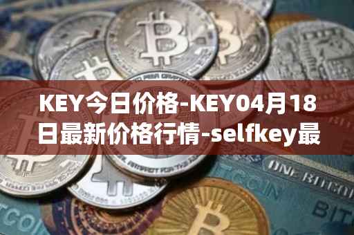 KEY今日价格-KEY04月18日最新价格行情-selfkey最新走势消息
