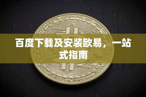 百度下载及安装欧易，一站式指南