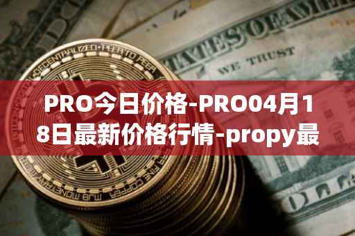 PRO今日价格-PRO04月18日最新价格行情-propy最新走势消息