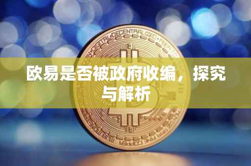 欧易是否被政府收编，探究与解析