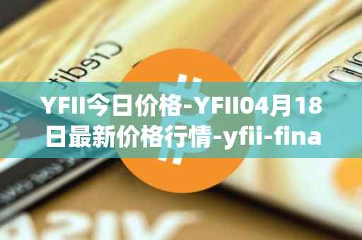 YFII今日价格-YFII04月18日最新价格行情-yfii-finance最新走势消息