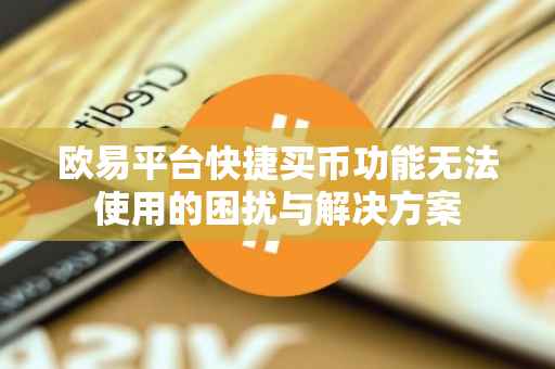 欧易平台快捷买币功能无法使用的困扰与解决方案
