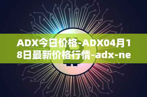 ADX今日价格-ADX04月18日最新价格行情-adx-net最新走势消息