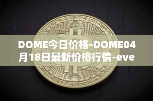 DOME今日价格-DOME04月18日最新价格行情-everdome最新走势消息