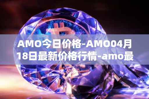 AMO今日价格-AMO04月18日最新价格行情-amo最新走势消息