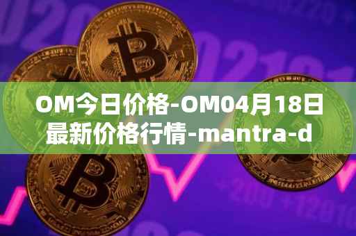 OM今日价格-OM04月18日最新价格行情-mantra-dao最新走势消息