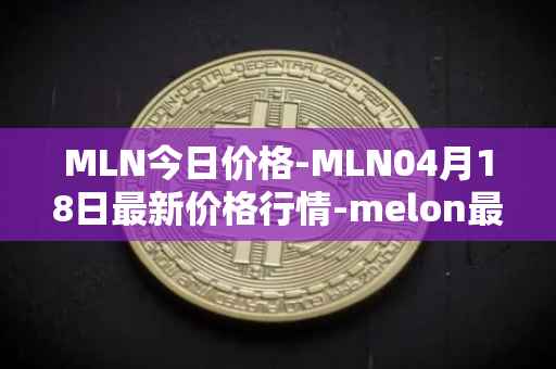 MLN今日价格-MLN04月18日最新价格行情-melon最新走势消息