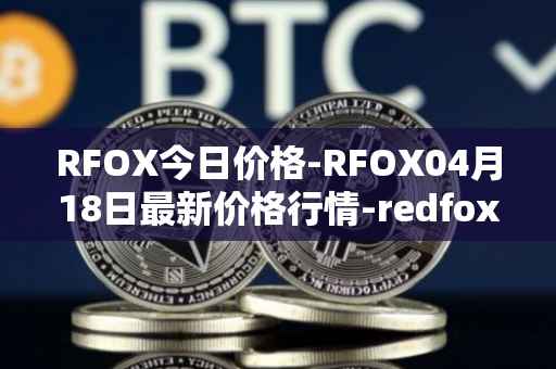RFOX今日价格-RFOX04月18日最新价格行情-redfox-labs最新走势消息